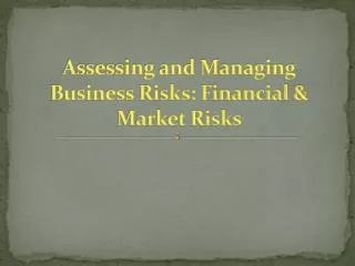 Assessing and Managing Business Risks: Financial &amp; Market Risks