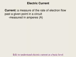 Electric Current Current: a measure of the rate of electron flow past a given point in a circuit