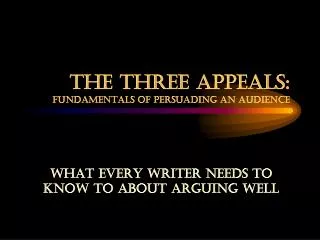 THE THREE Appeals: FUNDAMENTALS OF PERSUADING AN AUDIENCE