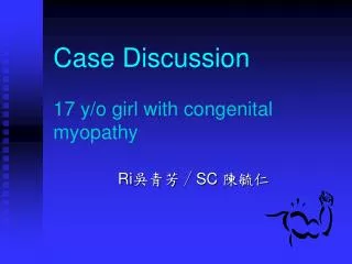 Case Discussion 17 y/o girl with congenital myopathy