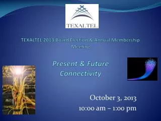 TEXALTEL 2013 Board Election &amp; Annual Membership Meeting Present &amp; Future Connectivity