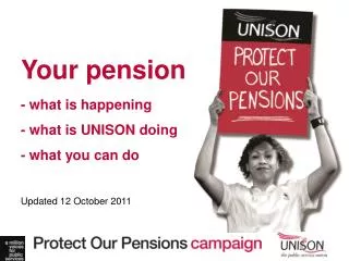 Your pension - what is happening - what is UNISON doing - what you can do Updated 12 October 2011