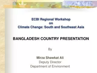 ECBI Regional Workshop on Climate Change: South and Southeast Asia BANGLADESH COUNTRY PRESENTATION