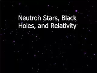 Neutron Stars, Black Holes, and Relativity