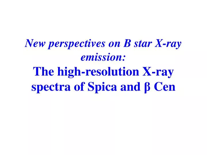 new perspectives on b star x ray emission the high resolution x ray spectra of spica and cen