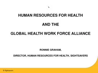 HUMAN RESOURCES FOR HEALTH AND THE GLOBAL HEALTH WORK FORCE ALLIANCE RONNIE GRAHAM,