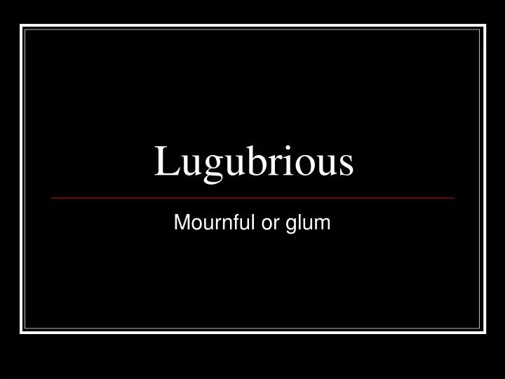 lugubrious