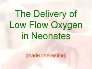 The Delivery of Low Flow Oxygen in Neonates (made interesting)