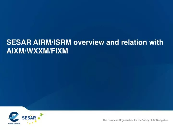 sesar airm isrm overview and relation with aixm wxxm fixm