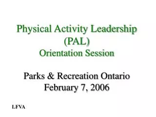 Physical Activity Leadership (PAL) Orientation Session Parks &amp; Recreation Ontario February 7, 2006