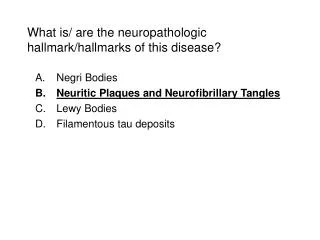 What is/ are the neuropathologic hallmark/hallmarks of this disease?