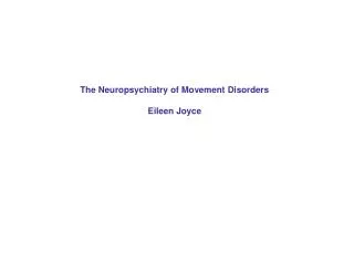 The Neuropsychiatry of Movement Disorders Eileen Joyce