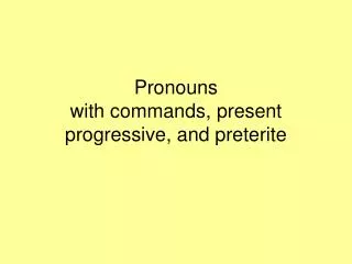 Pronouns with commands, present progressive, and preterite