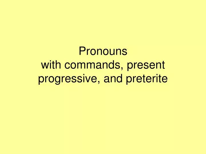 pronouns with commands present progressive and preterite