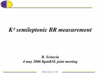 K ? semileptonic BR measurement B. Sciascia 4 may 2006 KpmKSL joint meeting