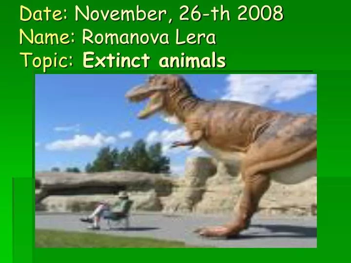 date november 26 th 2008 name romanova lera topic extinct animals