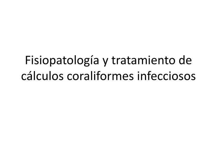 fisiopatolog a y tratamiento de c lculos coraliformes infecciosos