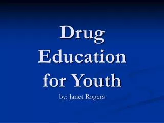 Drug Education for Youth by: Janet Rogers