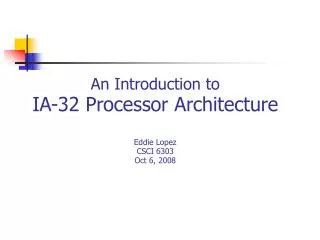 An Introduction to IA-32 Processor Architecture Eddie Lopez CSCI 6303 Oct 6, 2008