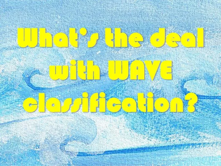 what s the deal with wave classification