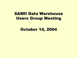 SAMII Data Warehouse Users Group Meeting October 14, 2004