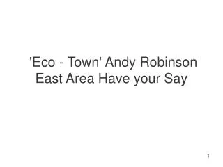 'Eco - Town' Andy Robinson East Area Have your Say