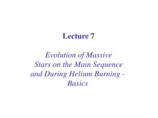 Lecture 7 Evolution of Massive Stars on the Main Sequence and During Helium Burning - Basics