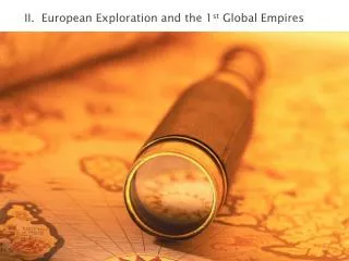 II. European Exploration and the 1 st Global Empires
