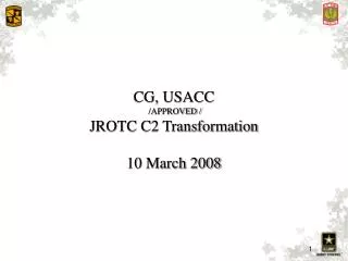 CG, USACC /APPROVED / JROTC C2 Transformation 10 March 2008