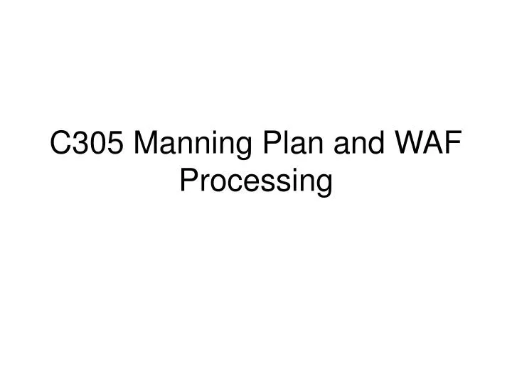 c305 manning plan and waf processing