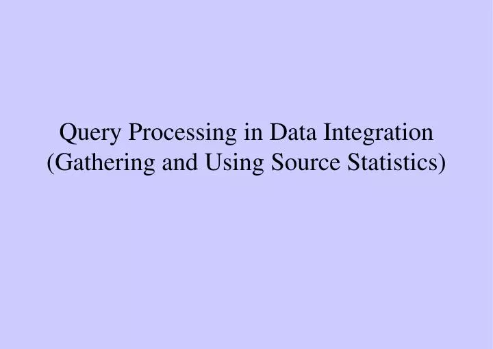 query processing in data integration gathering and using source statistics