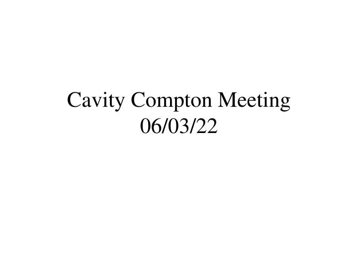 cavity compton meeting 06 03 22