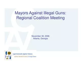 Mayors Against Illegal Guns: Regional Coalition Meeting November 30, 2006 Atlanta, Georgia