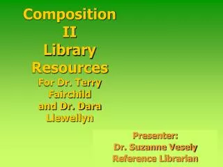 Composition II Library Resources For Dr. Terry Fairchild and Dr. Dara Llewellyn