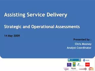 Assisting Service Delivery Strategic and Operational Assessments 14 May 2009 Presented by :