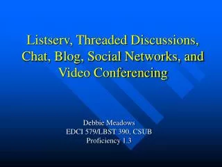 Listserv, Threaded Discussions, Chat, Blog, Social Networks, and Video Conferencing