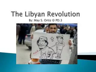 The Libyan Revolution By: May S. Ortiz ? PD.3
