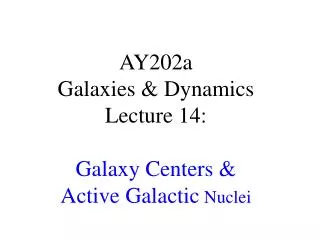 AY202a Galaxies &amp; Dynamics Lecture 14: Galaxy Centers &amp; Active Galactic Nuclei
