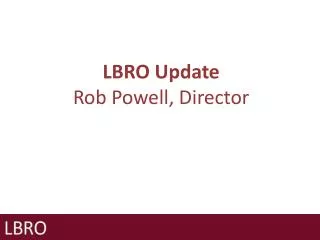 LBRO Update Rob Powell, Director