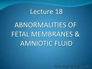 Lecture 18 ABNORMALITIES OF FETAL MEMBRANES &amp; AMNIOTIC FLUID
