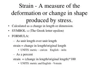 Strain - A measure of the deformation or change in shape produced by stress.