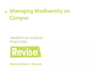 Managing Biodiversity on Campus University of Glasgow 28 April 2010 Michelle Dixon - Director