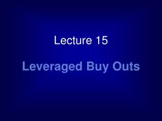 Lecture 15 Leveraged Buy Outs