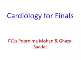 Cardiology for Finals FY1s Poornima Mohan &amp; Ghazal Saadat