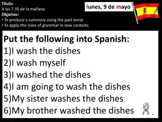 Put the following into Spanish: I wash the dishes I wash myself I washed the dishes