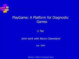 PlayGame: A Platform for Diagnostic Games Li Tan Joint work with Rance Cleaveland July 2004