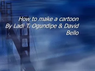 How to make a cartoon By Ladi T. Ogundipe &amp; David Bello