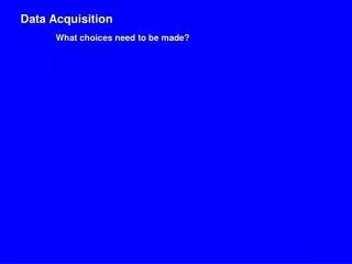 Data Acquisition What choices need to be made?