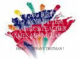 HAPPY BIG BIRTHDAY TO A COMPUTER GRAPHICS TEACHER NAMES MR. M. JIANG !