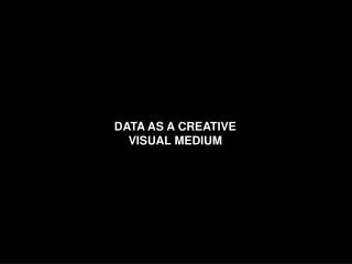 DATA AS A CREATIVE VISUAL MEDIUM